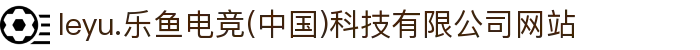 leyu.乐鱼电竞(中国)科技有限公司网站